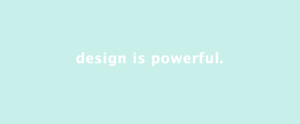 Very light teal box with white letters that say design is powerful